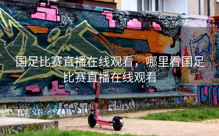国足比赛直播在线观看，哪里看国足比赛直播在线观看