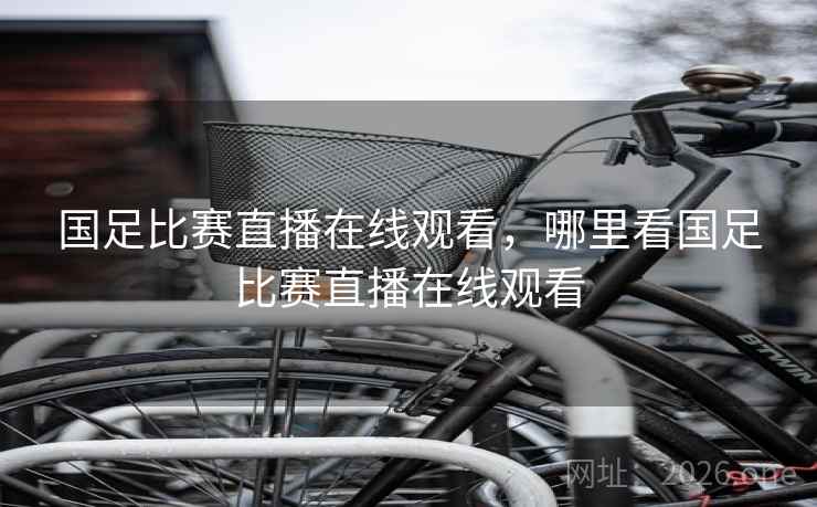 国足比赛直播在线观看,哪里看国足比赛直播在线观看
