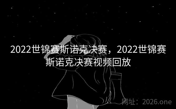 2022世锦赛斯诺克决赛,2022世锦赛斯诺克决赛视频回放