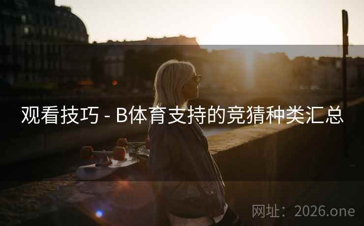 观看技巧 - B体育支持的竞猜种类汇总