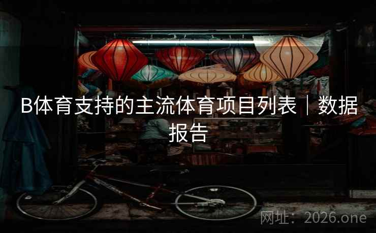 B体育支持的主流体育项目列表|数据报告