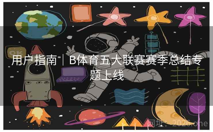 用户指南|B体育五大联赛赛季总结专题上线