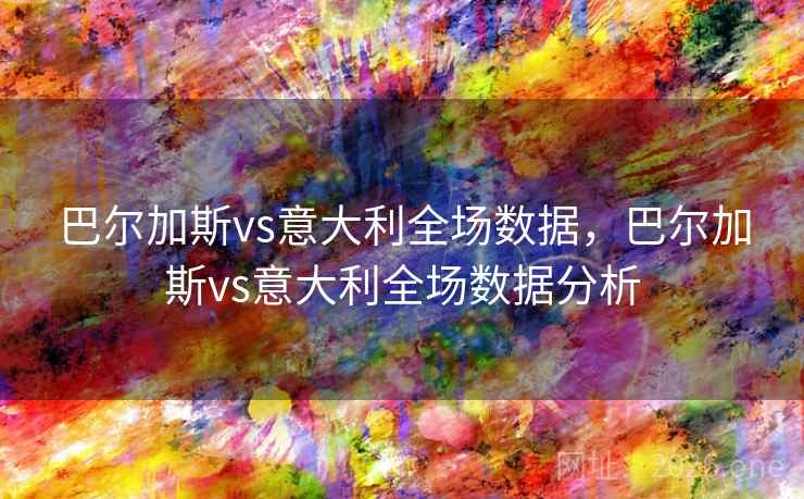 巴尔加斯vs意大利全场数据,巴尔加斯vs意大利全场数据分析