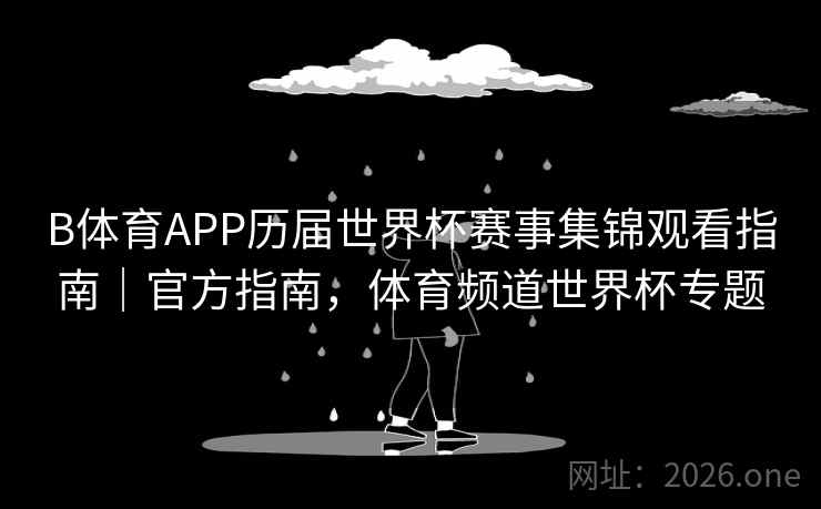 B体育APP历届世界杯赛事集锦观看指南|官方指南,体育频道世界杯专题