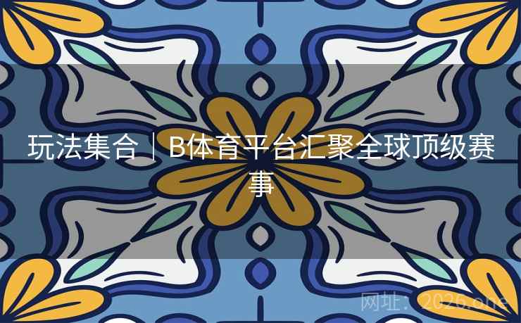 玩法集合|B体育平台汇聚全球顶级赛事