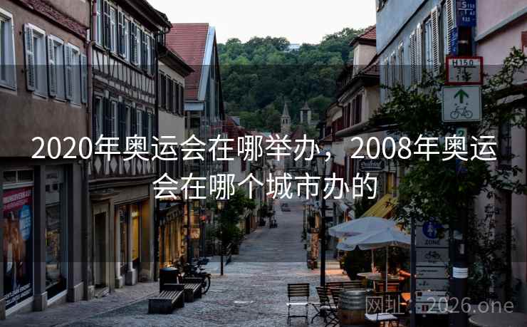 2020年奥运会在哪举办,2008年奥运会在哪个城市办的
