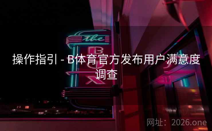操作指引 - B体育官方发布用户满意度调查