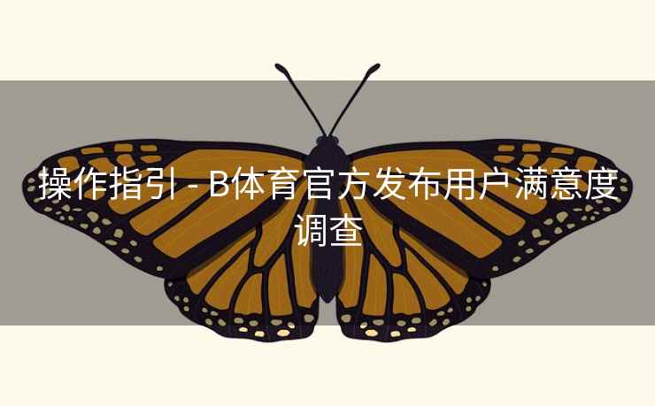 操作指引 - B体育官方发布用户满意度调查
