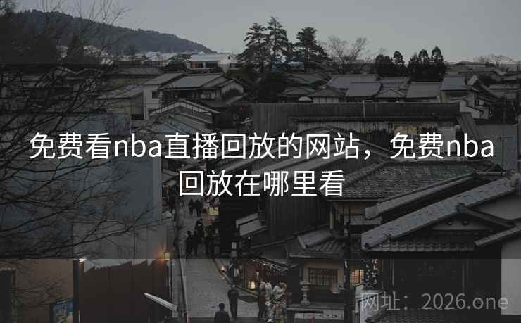 免费看nba直播回放的网站,免费nba回放在哪里看