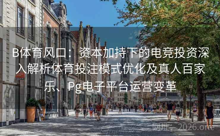 B体育风口:资本加持下的电竞投资深入解析体育投注模式优化及真人百家乐、Pg电子平台运营变革