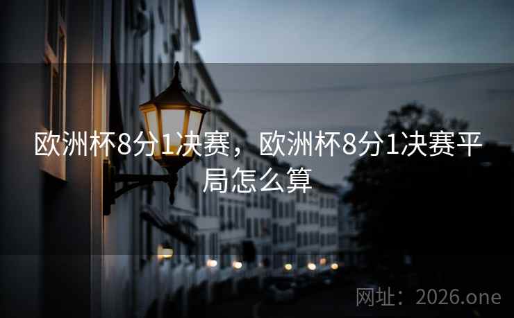 详细阅读:欧洲杯8分1决赛,欧洲杯8分1决赛平局怎么算 欧洲杯8分1决赛,欧洲杯8分1决赛平局怎么算