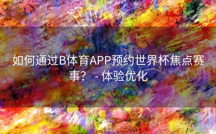 如何通过B体育APP预约世界杯焦点赛事? - 体验优化