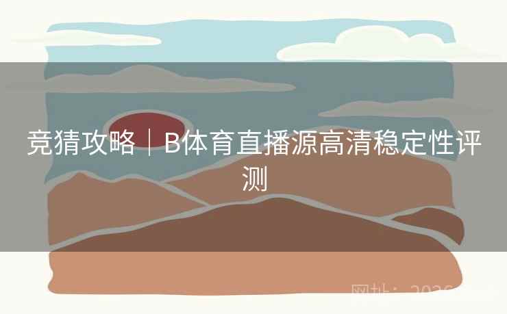 竞猜攻略|B体育直播源高清稳定性评测