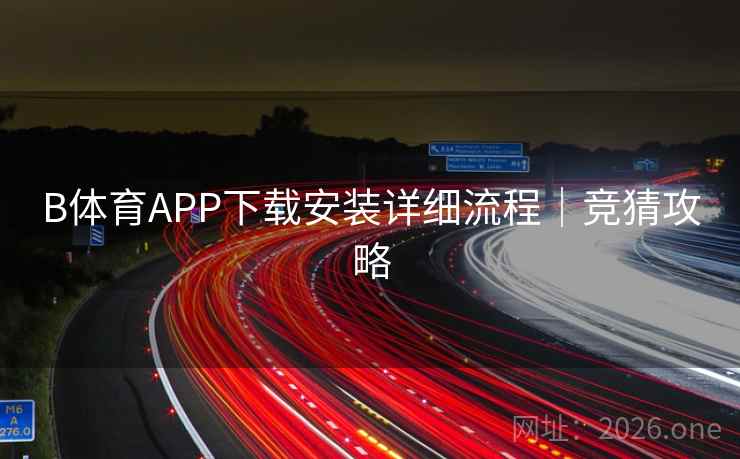 B体育APP下载安装详细流程|竞猜攻略