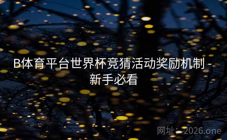 B体育平台世界杯竞猜活动奖励机制 - 新手必看