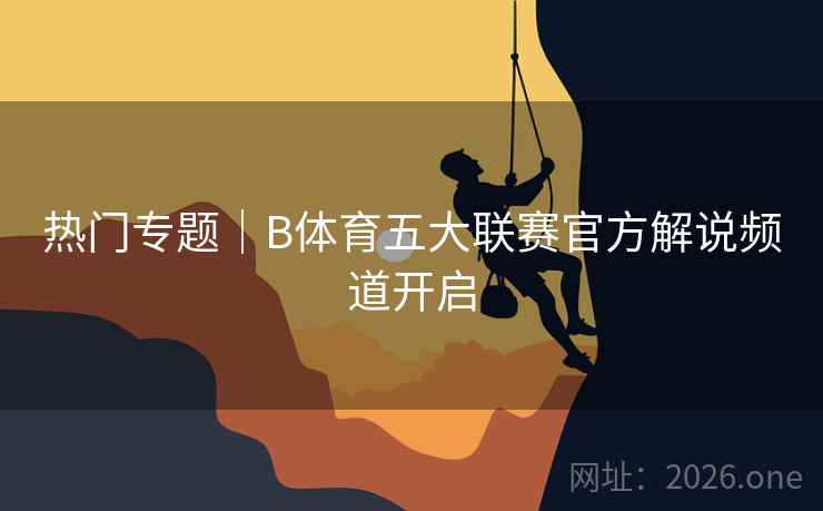 热门专题|B体育五大联赛官方解说频道开启