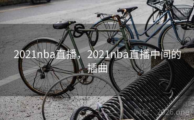 2021nba直播,2021nba直播中间的插曲