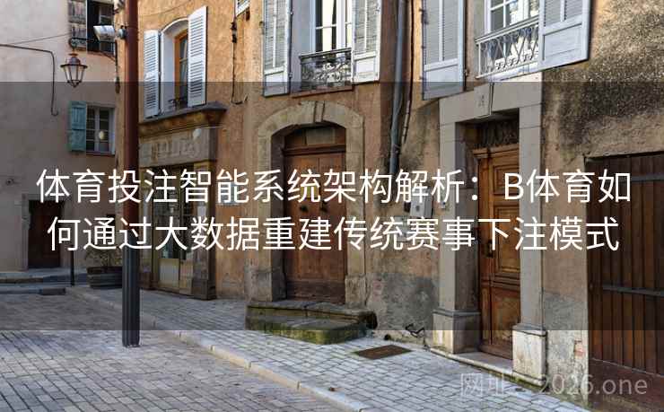 详细阅读:体育投注智能系统架构解析:B体育如何通过大数据重建传统赛事下注模式 体育投注智能系统架构解析:B体育如何通过大数据重建传统赛事下注模式